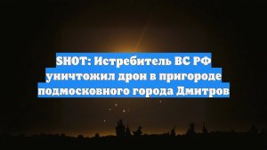 SHOT: Истребитель ВС РФ уничтожил дрон в пригороде подмосковного города Дмитров