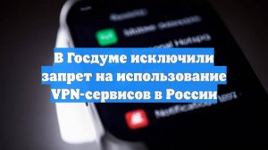 В Госдуме исключили запрет на использование VPN-сервисов в России