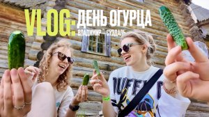 ВЛОГ | ДЕНЬ ОГУРЦА | ВЛАДИМИР–СУЗДАЛЬ