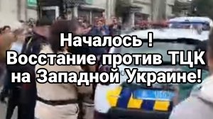НАЧАЛОСЬ ВОССТАНИЕ ПРОТИВ ТЦК НА ЗАПАДНОЙ Украине!