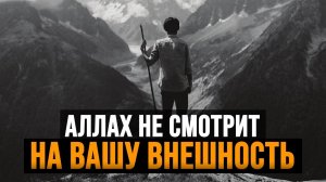 Аллах не смотрит на вашу ВНЕШНОСТЬ