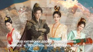 Обзор китайских дорам «Возвращение феникса» и «Встретить тебя. Полюбить тебя».
