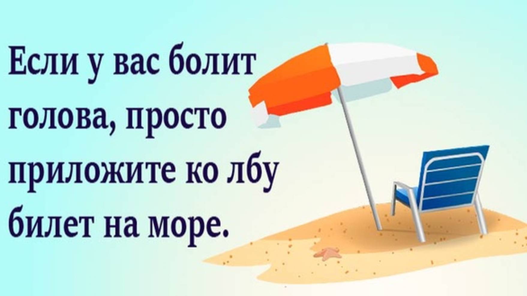 ЕСЛИ У ВАС БОЛИТ ГОЛОВА, ПРОСТО ПРИЛОЖИТЕ КО ЛБУ БИЛЕТ НА МОРЕ!