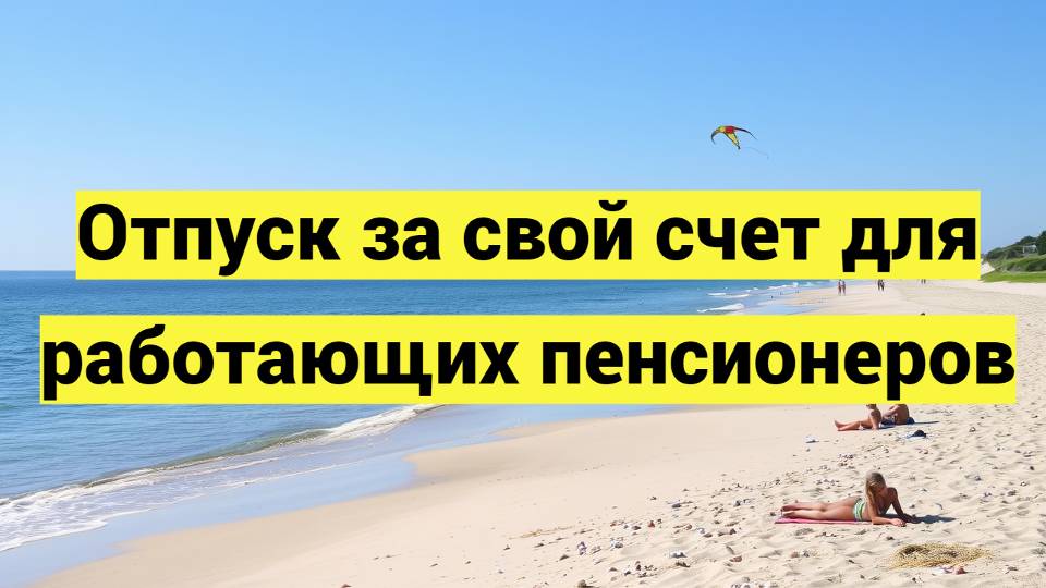 Отпуск за свой счет для работающих пенсионеров: как взять, кому положен смотреть онлайн