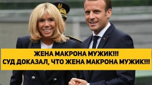 ЖЕНА МАКРОНА МУЖИК!!! СУД ДОКАЗАЛ, ЧТО ЖЕНА МАКРОНА МУЖИК!!!