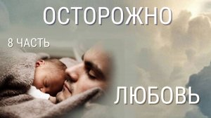 Часть 8 Осторожно! Любовь! Новая христианская повесть.