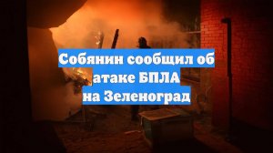 Собянин сообщил об атаке БПЛА на Зеленоград