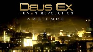 Deus Ex: Human Revolution (Ambient Soundscape)