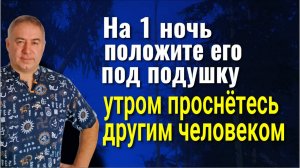 Это изменит вашу жизнь! На 1 ночь положите его под подушку - утром проснётесь другим человеком