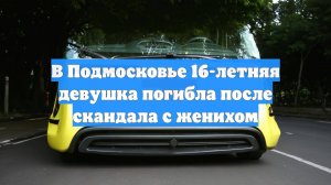 В Подмосковье 16-летняя девушка погибла после скандала с женихом