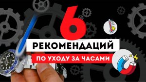 6 РЕКОМЕНДАЦИЙ ПО УХОДУ ЗА ЧАСАМИ