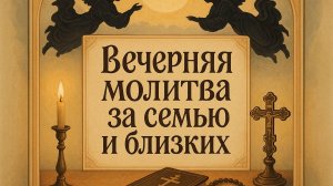 Вечерняя молитва за семью и близких