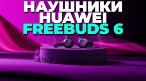 🚀 Обзор Huawei FreeBuds 6 — комфорт, качество и инновации в беспроводных наушниках!