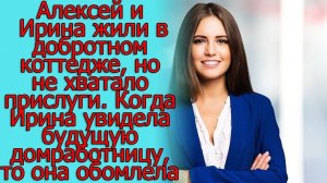 Алексей и Ирина жили в добротном коттедже, Когда Ирина увидела будущую домработницу, то она обомлела