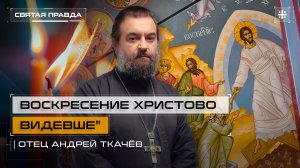 "Воскресение Христово видевше": Онтологический смысл каждого Воскресного дня — отец Андрей Ткачёв