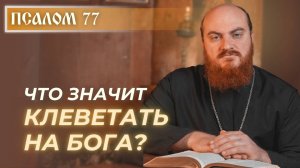 ПСАЛОМ 77: Что значит "клеветать на Бога"?