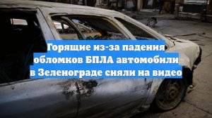 Горящие из-за падения обломков БПЛА автомобили в Зеленограде сняли на видео