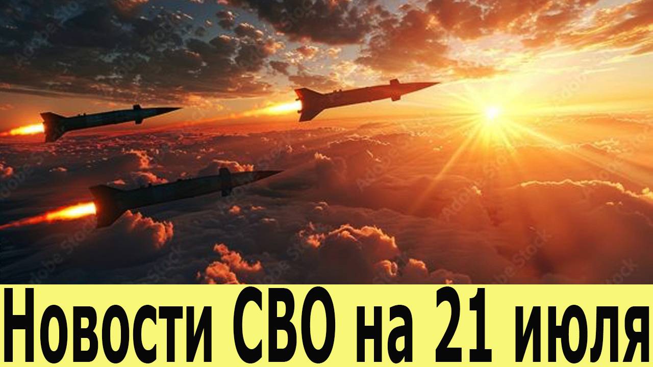 Новости СВО на 21 Июля. Сводки СВО. Последние новости на 21.07.2025 смотреть онлайн