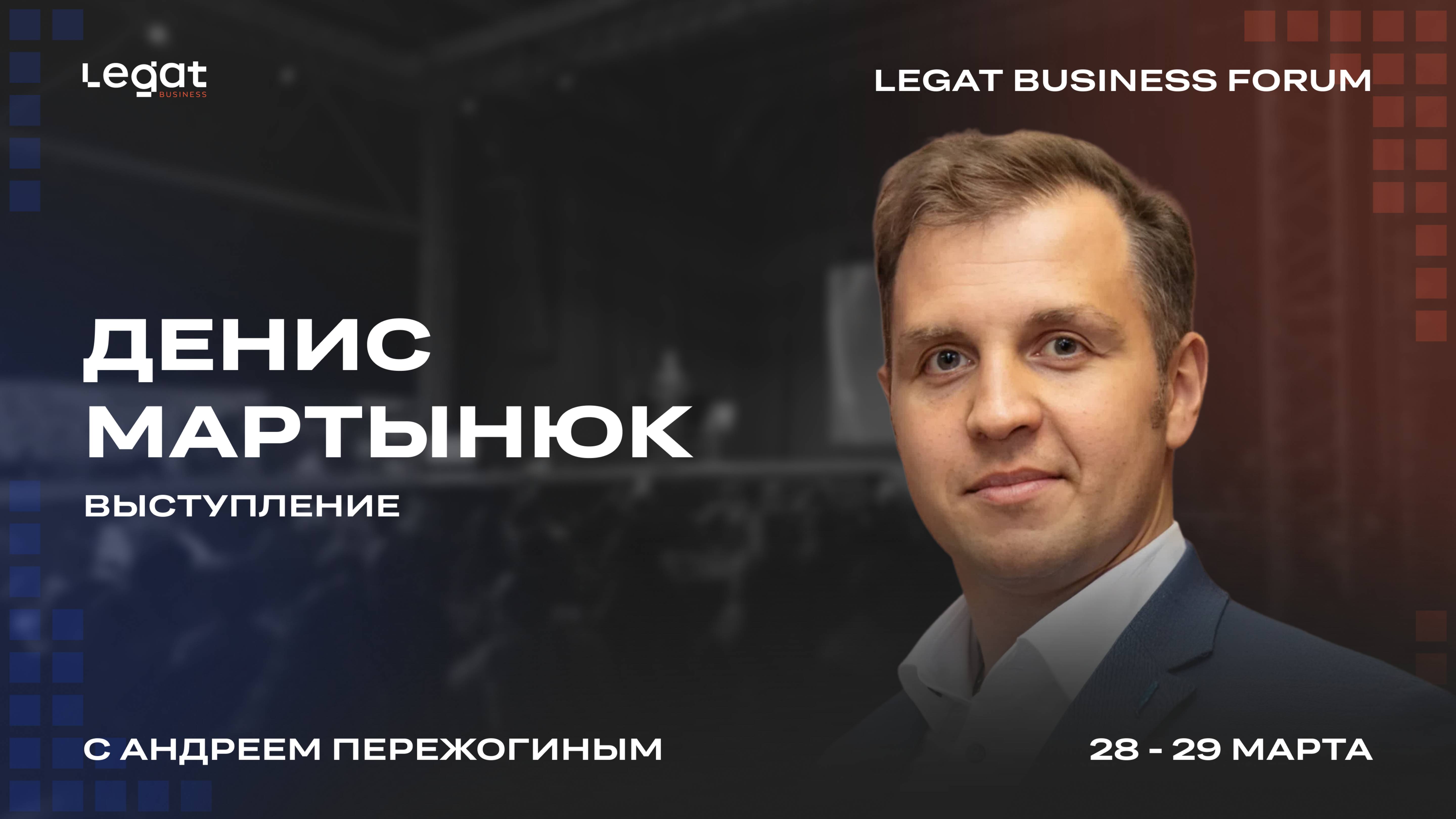 Денис Мартынюк | Legat Business Forum 28–29 марта | Андрей Пережогин | Andrei Perezhogin