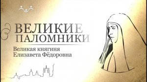 Великие паломники. Великая княгиня Елизавета Фёдоровна