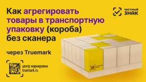 📦 Агрегация в Честном ЗНАКе товаров в транспортные упаковки (короба) без сканера