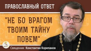 "Не бо врагом Твоим тайну повем". О какой тайне идёт речь в молитве ?  Свящ. Константин Корепанов