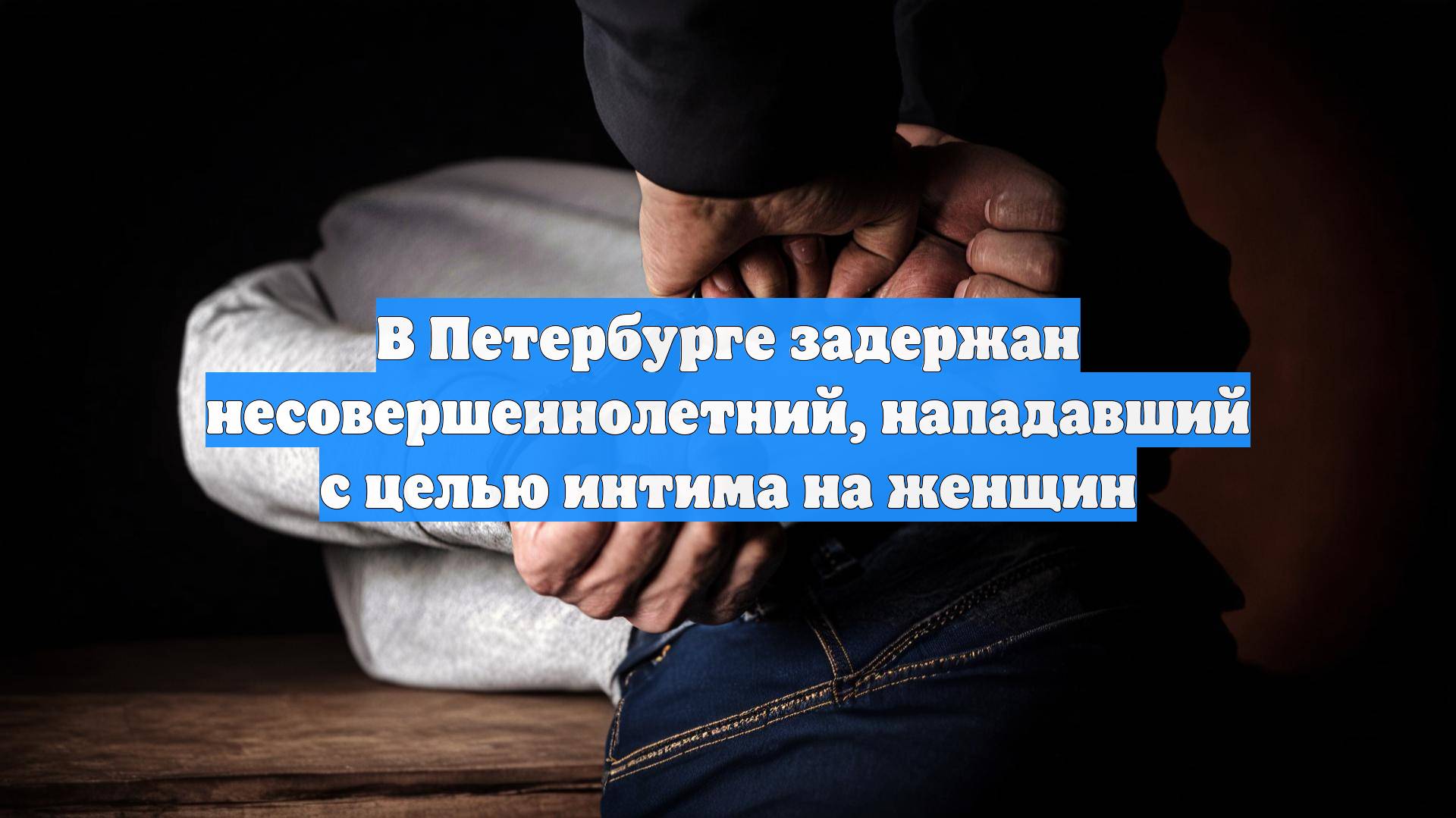 В Петербурге задержан несовершеннолетний, нападавший с целью интима на женщин
