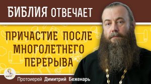 Как ПРИСТУПАТЬ КО ПРИЧАСТИЮ после многолетнего перерыва ? Протоиерей Димитрий Беженарь