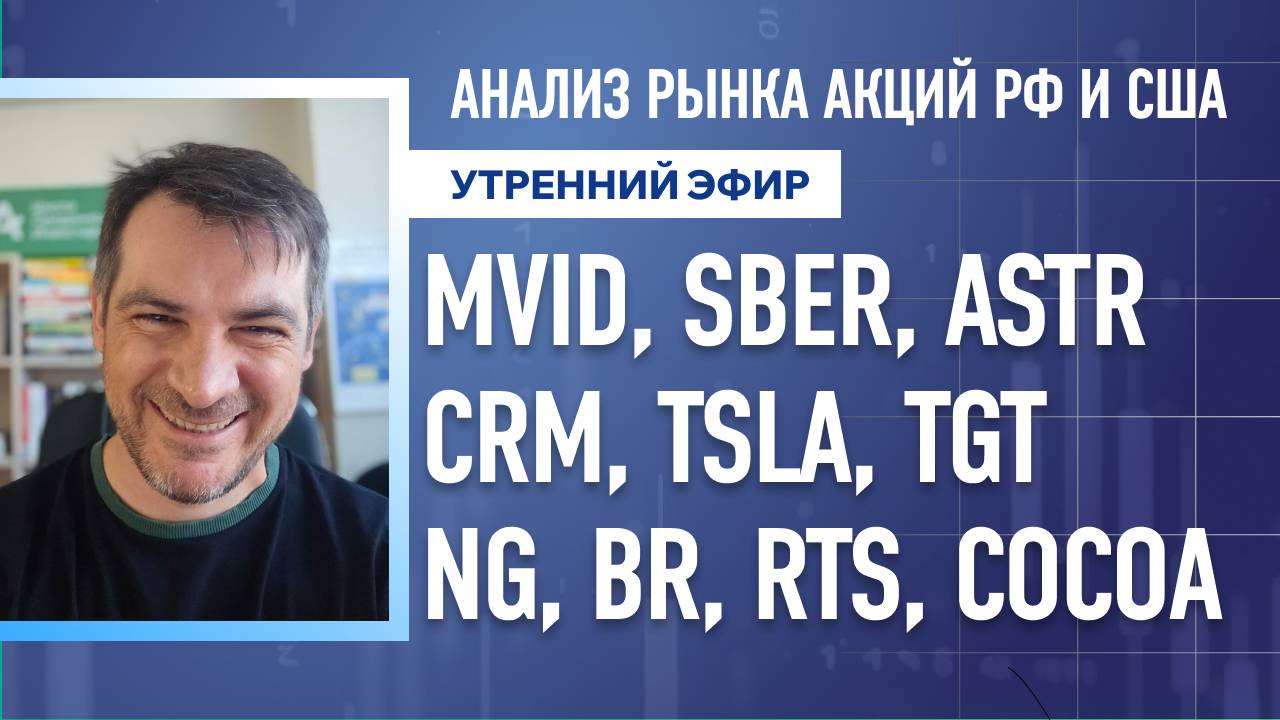 Анализ рынка акций РФ и США/ MVID, SBER, ASTR, CRM, TSLA, TGT/ NG, BR, RTS, COCOA
