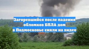Загоревшийся после падения обломков БПЛА дом в Подмосковье сняли на видео