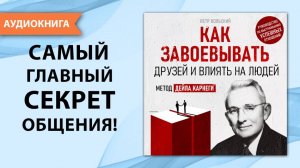 Как завоевывать друзей и влиять на людей. Дейл Карнеги и его главный секрет. [Аудиокнига]