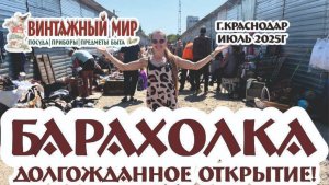 долгожданное ОТКРЫТИЕ легендарной БАРАХОЛКИ г.Краснодар (июль 2025г.)