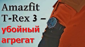 Amazfit T-Rex 3 — убойный агрегат