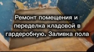 Ремонт помещения и переделка кладовой в гардеробную. Заливка пола