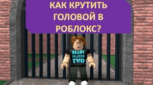 КАК КРУТИТЬ ГОЛОВОЙ В РОБЛОКС
