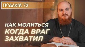 ПСАЛОМ 78: Как молиться, когда враг захватил?