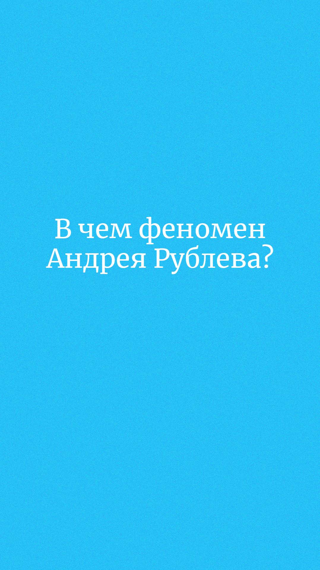 В чем заключается феномен Андрея Рублева?