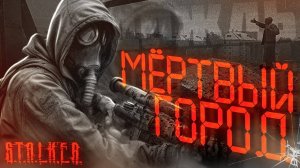 S.T.A.L.K.E.R -  МЁРТВЫЙ ГОРОД