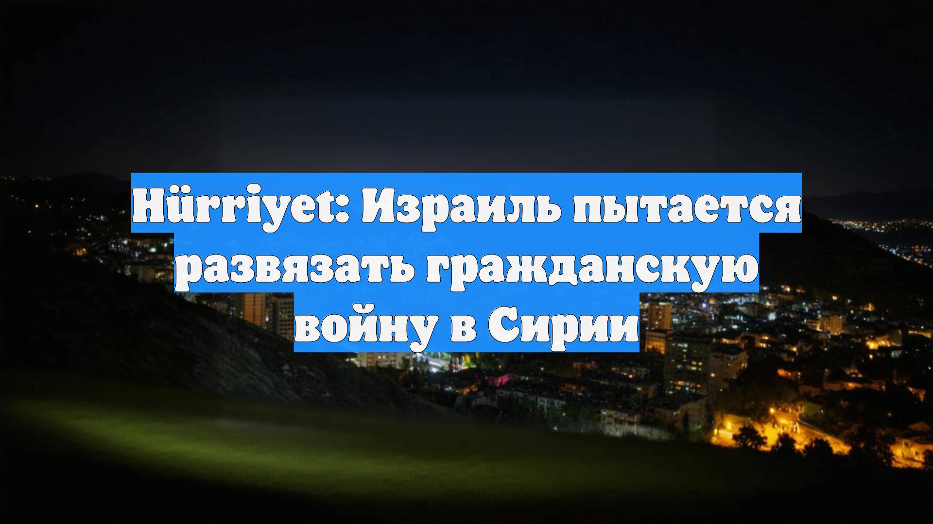 Hürriyet: Израиль пытается развязать гражданскую войну в Сирии