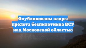 Опубликованы кадры пролета беспилотника ВСУ над Московской областью