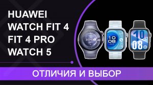 HUAWEI WATCH FIT 4,  FIT 4 Pro и WATCH 5 – отличия и выбор из актуальных моделей. Стоит или нет?