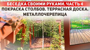 Строю беседку своими руками. Часть 4. Покраска столбов. Террасная доска. Металлочерепица.