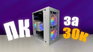 СОБРАЛ ЛУЧШИЙ ИГРОВОЙ ПК ЗА 30К