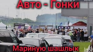 Авто -гонки. Мариную шашлык
