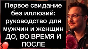 Первое свидание без иллюзий: руководство для мужчин и женщин | ДО, ВО ВРЕМЯ И ПОСЛЕ