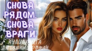 СНОВА РЯДОМ. СНОВА ВРАГИ: СЛУШАТЬ АУДИОКНИГА ЛЮБОВНЫЙ РОМАН