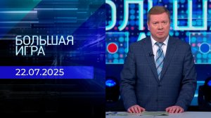 Большая игра. Часть 1. Выпуск от 22.07.2025