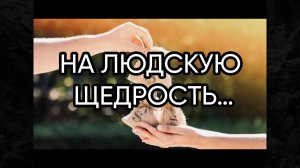 НА ЛЮДСКУЮ ЩЕДРОСТЬ…ДЛЯ ВСЕХ…