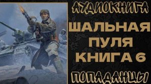 АУДИОКНИГА ПОПАДАНЦЫ: ШАЛЬНАЯ ПУЛЯ. КНИГА 6