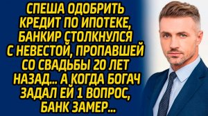 Спеша одобрить кредит по ипотеке, банкир столкнулся с невестой, пропавшей со свадьбы 20 лет назад…